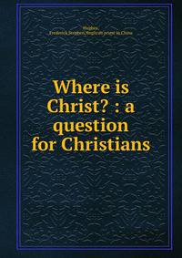 Where is Christ? : a question for Christians