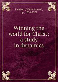 Winning the world for Christ; a study in dynamics