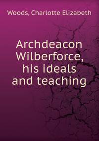 Archdeacon Wilberforce, his ideals and teaching