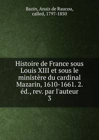 Histoire de France sous Louis XIII et sous le minist?re du cardinal Mazarin, 1610-1661. 2. ?d., rev. par l'auteur
