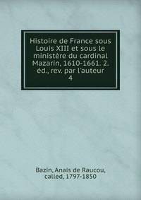 Histoire de France sous Louis XIII et sous le minist?re du cardinal Mazarin, 1610-1661. 2. ?d., rev. par l'auteur