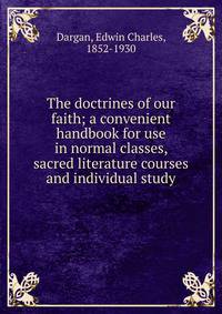 The doctrines of our faith; a convenient handbook for use in normal classes, sacred literature courses and individual study