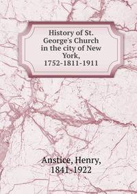 History of St. George's Church in the city of New York, 1752-1811-1911