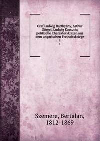 Graf Ludwig Batthyny, Arthur Grgei, Ludwig Kossuth; politische Charakterskizzen aus dem ungarischen Freiheitskriege. 1