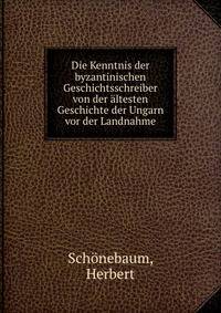 Die Kenntnis der byzantinischen Geschichtsschreiber von der altesten Geschichte der Ungarn vor der Landnahme