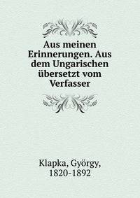 Aus meinen Erinnerungen. Aus dem Ungarischen ubersetzt vom Verfasser