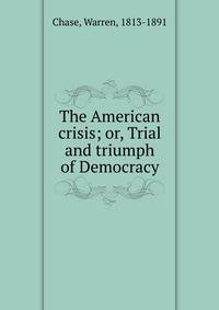 The American crisis; or, Trial and triumph of Democracy