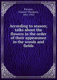 According to season; talks about the flowers in the order of their appearance in the woods and fields