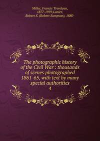 The photographic history of the Civil War : thousands of scenes photographed 1861-65, with text by many special authorities. 4