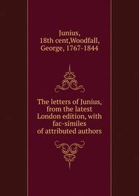 The letters of Junius, from the latest London edition, with fac-similes of attributed authors