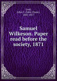 Samuel Wilkeson. Paper read before the society, 1871