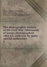 The photographic history of the Civil War : thousands of scenes photographed 1861-65, with text by many special authorities. 5