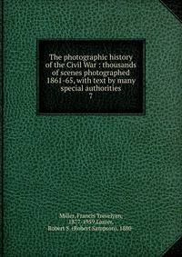 The photographic history of the Civil War : thousands of scenes photographed 1861-65, with text by many special authorities. 7
