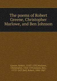 The poems of Robert Greene, Christopher Marlowe, and Ben Johnson