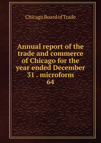 Annual report of the trade and commerce of Chicago for the year ended December 31 . microform. 64