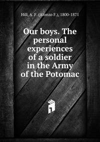 Our boys. The personal experiences of a soldier in the Army of the Potomac