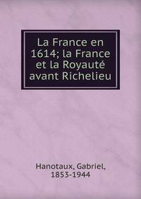 La France en 1614; la France et la Royaut? avant Richelieu