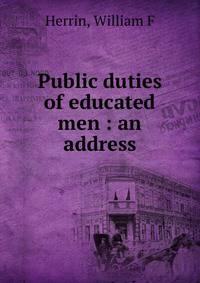 Public duties of educated men : an address