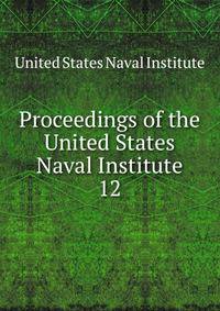 Proceedings of the United States Naval Institute. 12