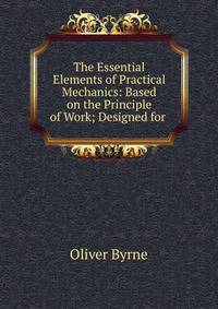 The Essential Elements of Practical Mechanics: Based on the Principle of Work; Designed for .