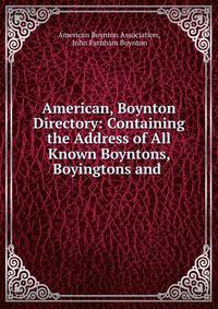 American, Boynton Directory: Containing the Address of All Known Boyntons, Boyingtons and .