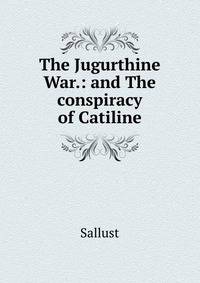 The Jugurthine War.: and The conspiracy of Catiline