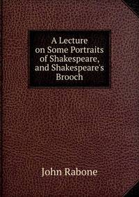 A Lecture on Some Portraits of Shakespeare, and Shakespeare's Brooch