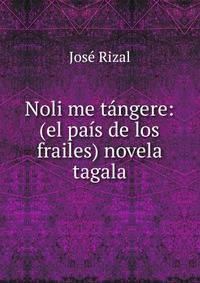Noli me t?ngere: (el pa?s de los frailes) novela tagala