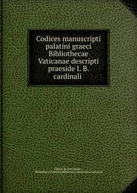 Codices manuscripti palatini graeci Bibliothecae Vaticanae descripti praeside I. B. cardinali .
