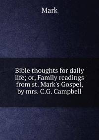 Bible thoughts for daily life; or, Family readings from st. Mark's Gospel, by mrs. C.G. Campbell