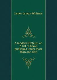 A modern Proteus; or, A list of books published under more than one title