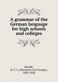 A grammar of the German language for high schools and colleges