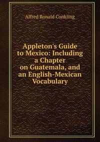 Appleton's Guide to Mexico: Including a Chapter on Guatemala, and an English-Mexican Vocabulary