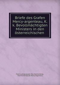 Briefe des Grafen Mercy-argenteau, K.k. Bevollm?chtigten Ministers in den ?sterreichischen .