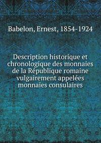 Description historique et chronologique des monnaies de la Re?publique romaine vulgairement appele?es monnaies consulaires
