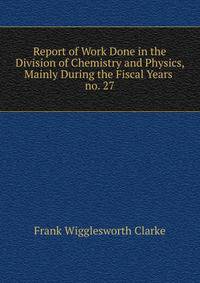 Report of Work Done in the Division of Chemistry and Physics, Mainly During the Fiscal Years .. no. 27