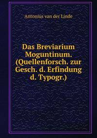 Das Breviarium Moguntinum. (Quellenforsch. zur Gesch. d. Erfindung d. Typogr.).