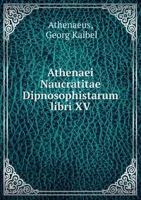 Athenaei Naucratitae Dipnosophistarum libri XV