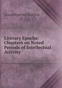 Literary Epochs: Chapters on Noted Periods of Intellectual Activity.