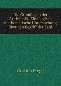 Die Grundlagen der Arithmetik: Eine logisch mathematische Untersuchung ?ber den Begriff der Zahl