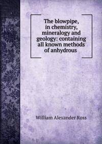 The blowpipe, in chemistry, mineralogy and geology: containing all known methods of anhydrous .