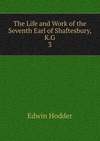 The Life and Work of the Seventh Earl of Shaftesbury, K.G.. 3