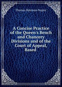 A Concise Practice of the Queen's Bench and Chancery Divisions and of the Court of Appeal, Based .