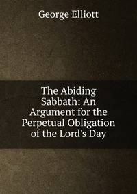 The Abiding Sabbath: An Argument for the Perpetual Obligation of the Lord's Day