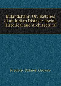 Bulandshahr: Or, Sketches of an Indian District: Social, Historical and Architectural