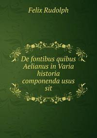 De fontibus quibus Aelianus in Varia historia componenda usus sit