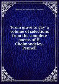 'From grave to gay' a volume of selections from the complete poems of H. Cholmondeley-Pennell
