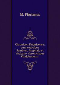 Chronicon Dubnicense: cum codicibus Sambuci, Acephalo et Vaticano, chronicisque Vindobonensi .