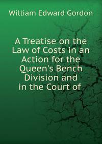 A Treatise on the Law of Costs in an Action for the Queen's Bench Division and in the Court of .
