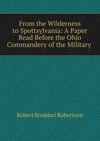From the Wilderness to Spottsylvania: A Paper Read Before the Ohio Commandery of the Military .